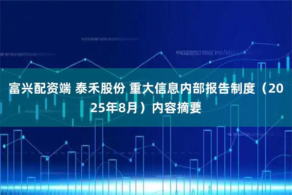 富兴配资端 泰禾股份 重大信息内部报告制度（2025年8月）内容摘要