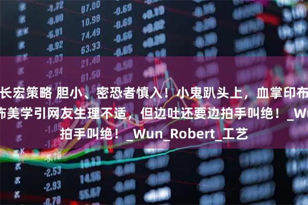 长宏策略 胆小、密恐者慎入！小鬼趴头上，血掌印布满全身，中式恐怖美学引网友生理不适，但边吐还要边拍手叫绝！_Wun_Robert_工艺